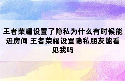 王者荣耀设置了隐私为什么有时候能进房间 王者荣耀设置隐私朋友能看见我吗